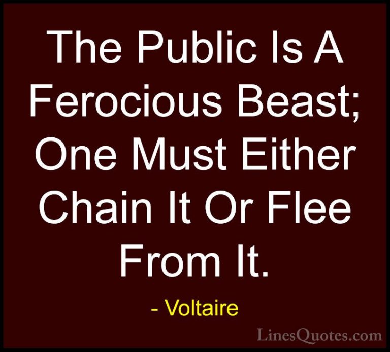 Voltaire Quotes (62) - The Public Is A Ferocious Beast; One Must ... - QuotesThe Public Is A Ferocious Beast; One Must Either Chain It Or Flee From It.