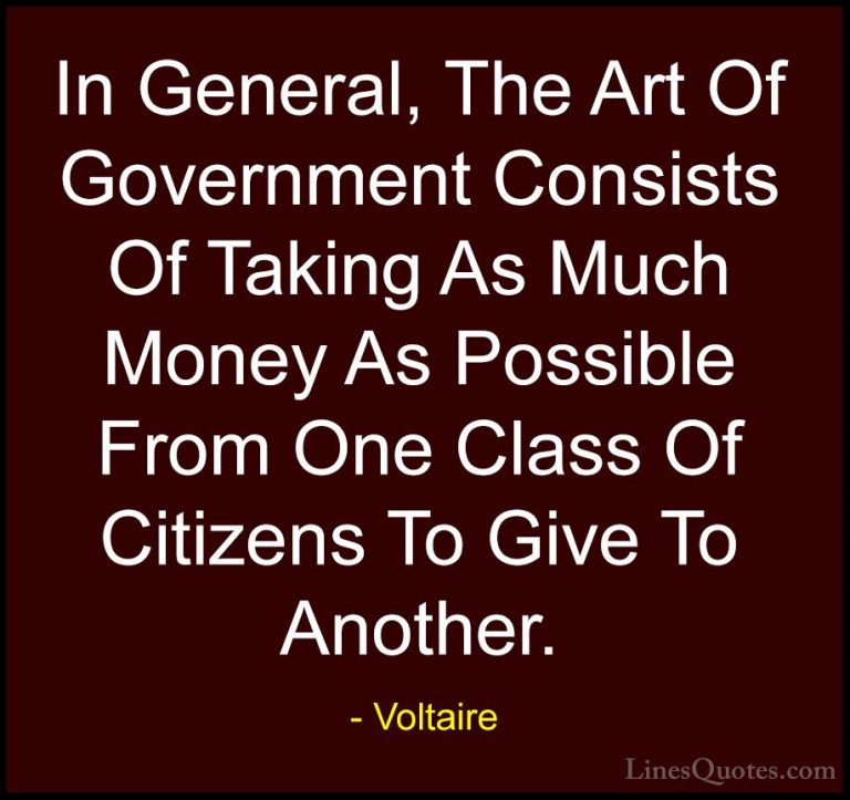 Voltaire Quotes (65) - In General, The Art Of Government Consists... - QuotesIn General, The Art Of Government Consists Of Taking As Much Money As Possible From One Class Of Citizens To Give To Another.