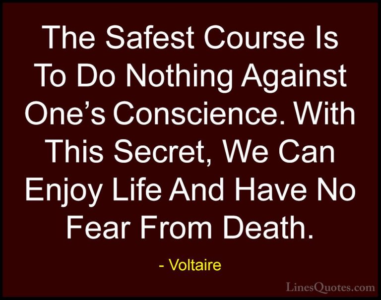 Voltaire Quotes (69) - The Safest Course Is To Do Nothing Against... - QuotesThe Safest Course Is To Do Nothing Against One's Conscience. With This Secret, We Can Enjoy Life And Have No Fear From Death.