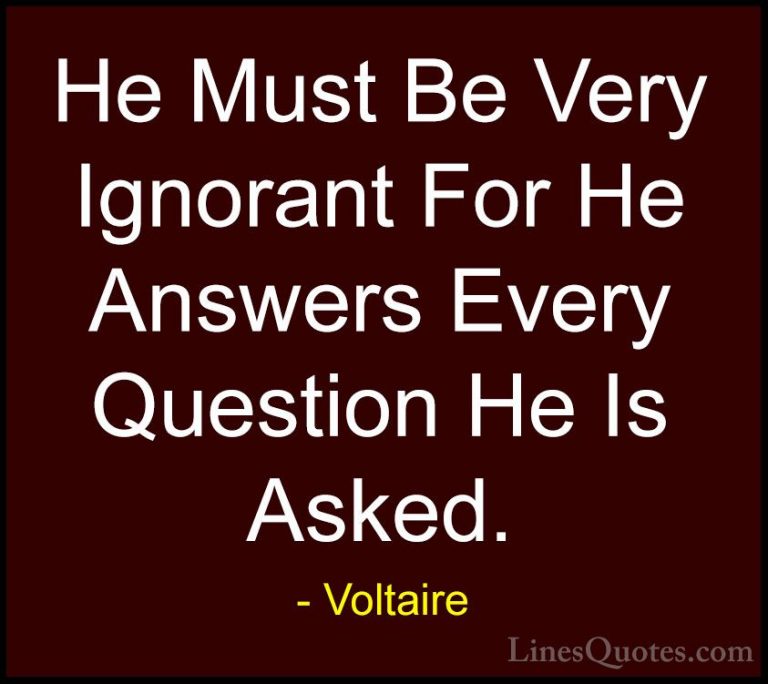 Voltaire Quotes (72) - He Must Be Very Ignorant For He Answers Ev... - QuotesHe Must Be Very Ignorant For He Answers Every Question He Is Asked.
