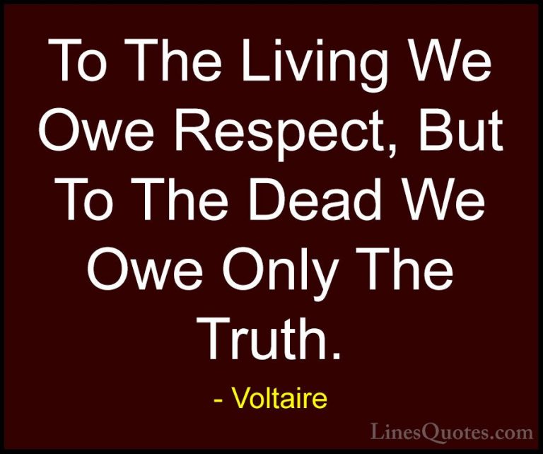 Voltaire Quotes (85) - To The Living We Owe Respect, But To The D... - QuotesTo The Living We Owe Respect, But To The Dead We Owe Only The Truth.