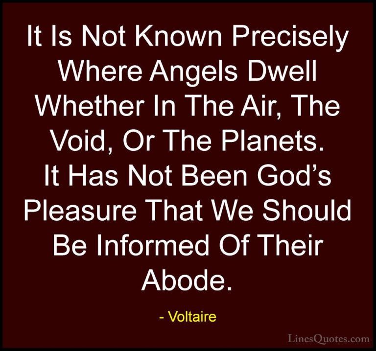 Voltaire Quotes (89) - It Is Not Known Precisely Where Angels Dwe... - QuotesIt Is Not Known Precisely Where Angels Dwell Whether In The Air, The Void, Or The Planets. It Has Not Been God's Pleasure That We Should Be Informed Of Their Abode.