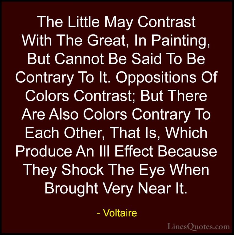 Voltaire Quotes (99) - The Little May Contrast With The Great, In... - QuotesThe Little May Contrast With The Great, In Painting, But Cannot Be Said To Be Contrary To It. Oppositions Of Colors Contrast; But There Are Also Colors Contrary To Each Other, That Is, Which Produce An Ill Effect Because They Shock The Eye When Brought Very Near It.