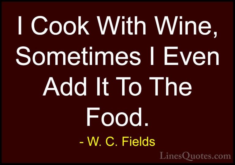 W. C. Fields Quotes (10) - I Cook With Wine, Sometimes I Even Add... - QuotesI Cook With Wine, Sometimes I Even Add It To The Food.