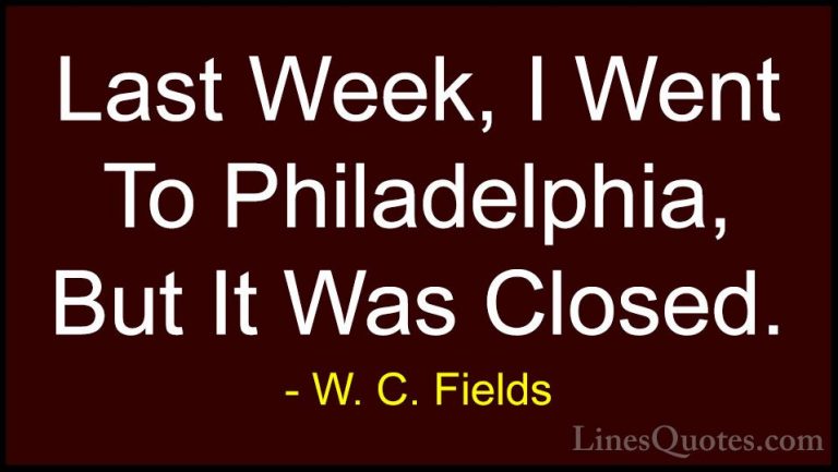 W. C. Fields Quotes (14) - Last Week, I Went To Philadelphia, But... - QuotesLast Week, I Went To Philadelphia, But It Was Closed.