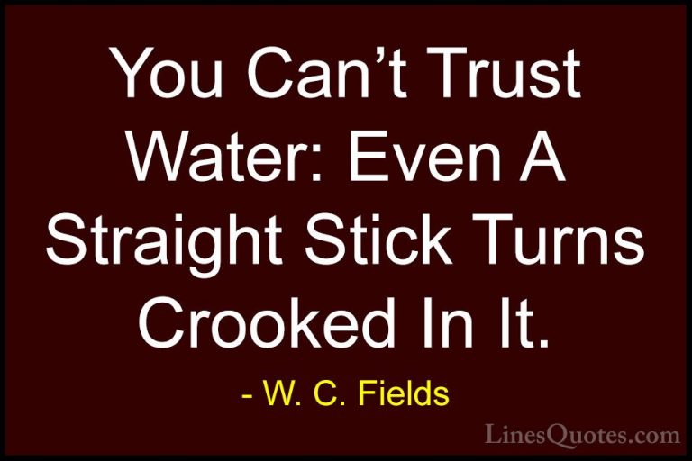 W. C. Fields Quotes (17) - You Can't Trust Water: Even A Straight... - QuotesYou Can't Trust Water: Even A Straight Stick Turns Crooked In It.