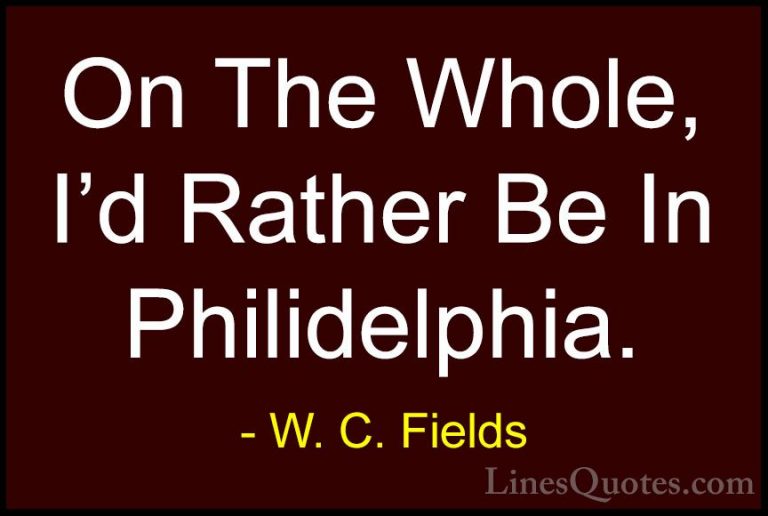 W. C. Fields Quotes (18) - On The Whole, I'd Rather Be In Philide... - QuotesOn The Whole, I'd Rather Be In Philidelphia.