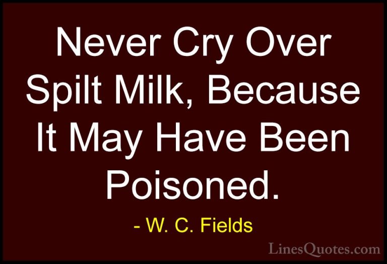 W. C. Fields Quotes (23) - Never Cry Over Spilt Milk, Because It ... - QuotesNever Cry Over Spilt Milk, Because It May Have Been Poisoned.