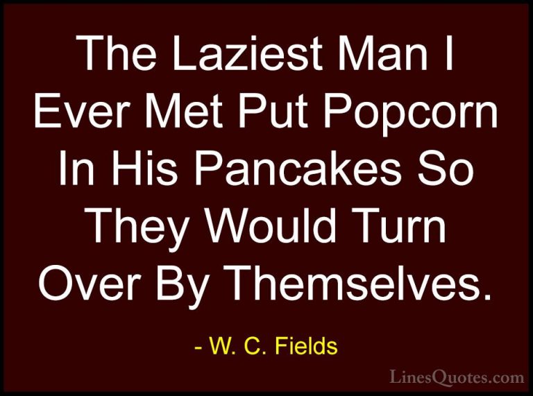 W. C. Fields Quotes (25) - The Laziest Man I Ever Met Put Popcorn... - QuotesThe Laziest Man I Ever Met Put Popcorn In His Pancakes So They Would Turn Over By Themselves.