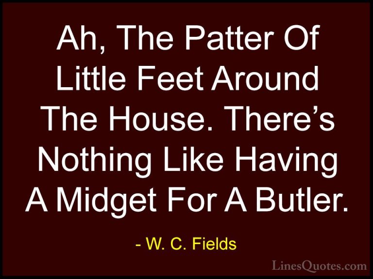 W. C. Fields Quotes (26) - Ah, The Patter Of Little Feet Around T... - QuotesAh, The Patter Of Little Feet Around The House. There's Nothing Like Having A Midget For A Butler.