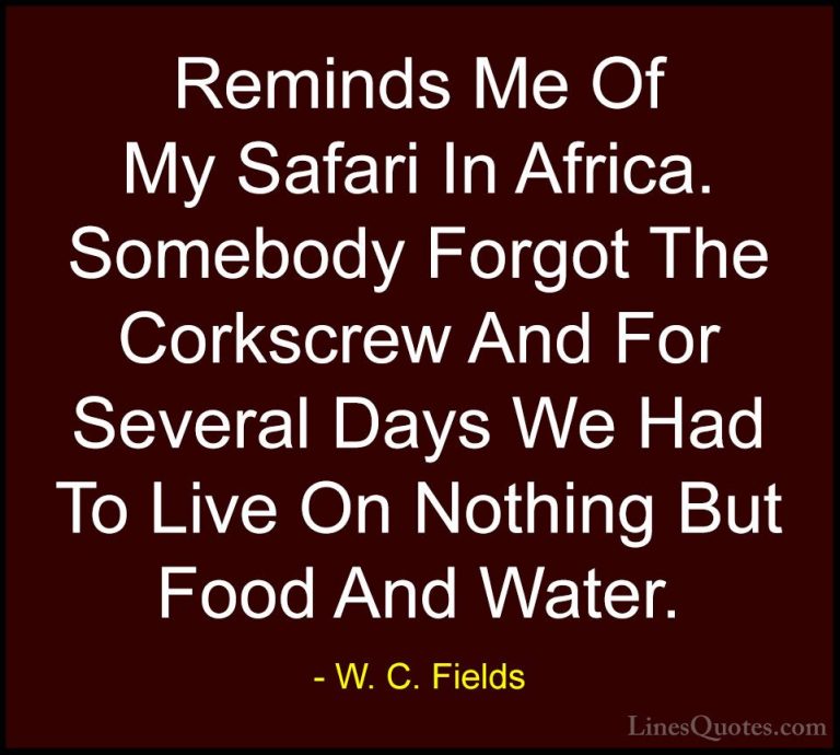W. C. Fields Quotes (27) - Reminds Me Of My Safari In Africa. Som... - QuotesReminds Me Of My Safari In Africa. Somebody Forgot The Corkscrew And For Several Days We Had To Live On Nothing But Food And Water.