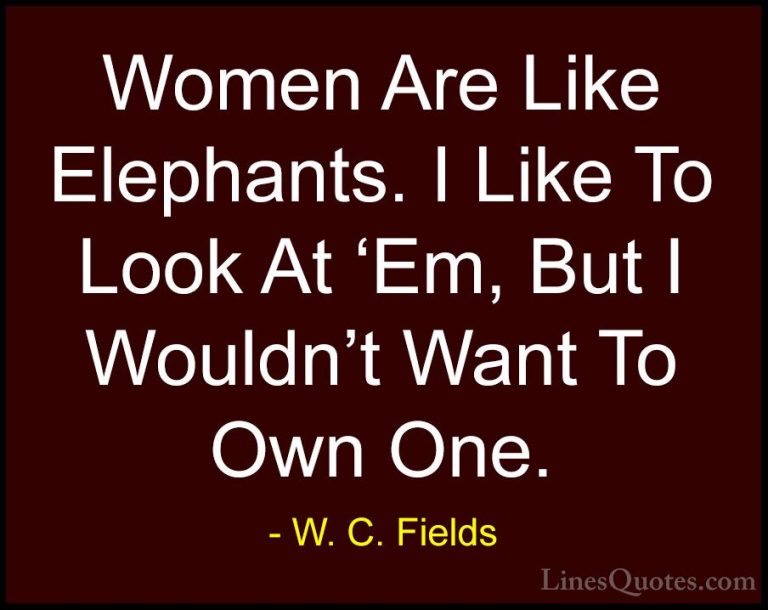 W. C. Fields Quotes (30) - Women Are Like Elephants. I Like To Lo... - QuotesWomen Are Like Elephants. I Like To Look At 'Em, But I Wouldn't Want To Own One.