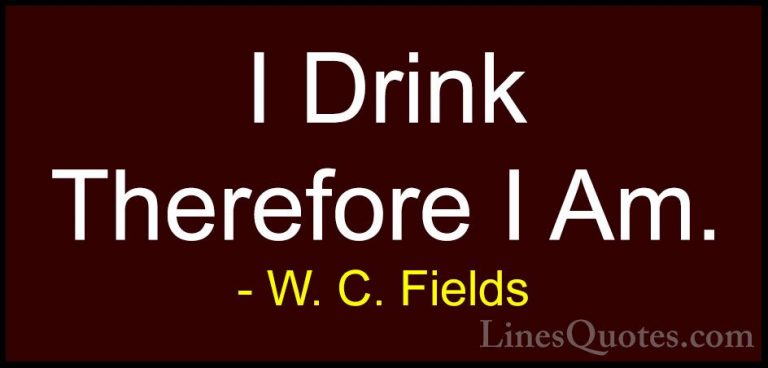 W. C. Fields Quotes (32) - I Drink Therefore I Am.... - QuotesI Drink Therefore I Am.