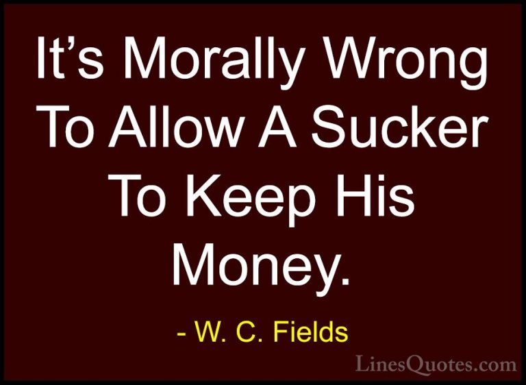 W. C. Fields Quotes (33) - It's Morally Wrong To Allow A Sucker T... - QuotesIt's Morally Wrong To Allow A Sucker To Keep His Money.
