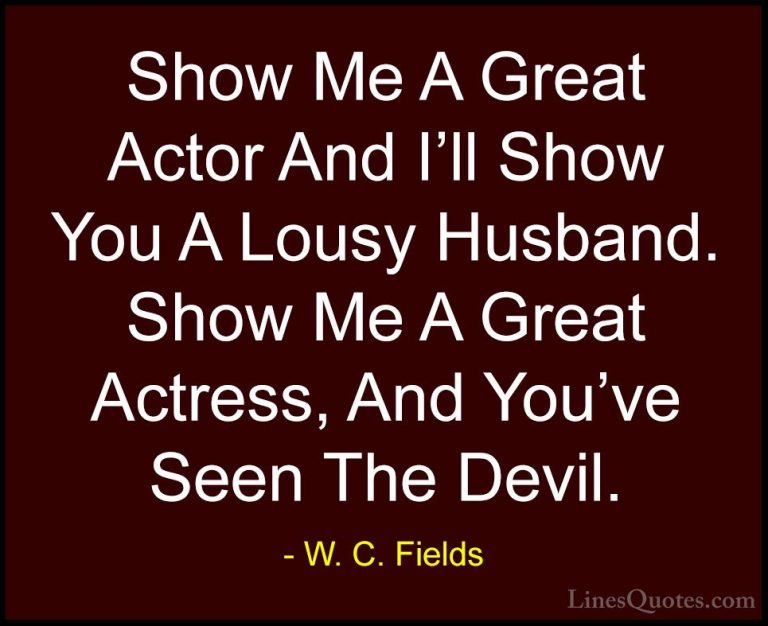 W. C. Fields Quotes (34) - Show Me A Great Actor And I'll Show Yo... - QuotesShow Me A Great Actor And I'll Show You A Lousy Husband. Show Me A Great Actress, And You've Seen The Devil.