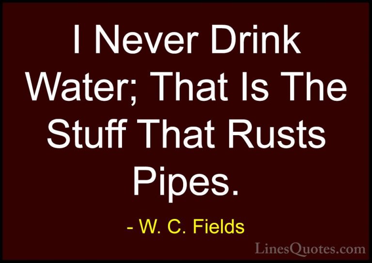W. C. Fields Quotes (35) - I Never Drink Water; That Is The Stuff... - QuotesI Never Drink Water; That Is The Stuff That Rusts Pipes.