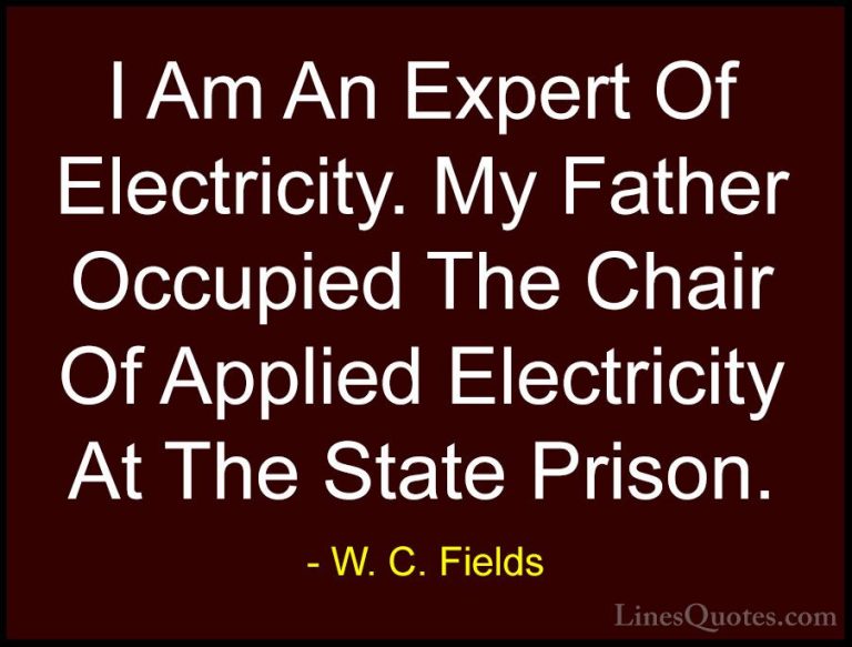 W. C. Fields Quotes (37) - I Am An Expert Of Electricity. My Fath... - QuotesI Am An Expert Of Electricity. My Father Occupied The Chair Of Applied Electricity At The State Prison.