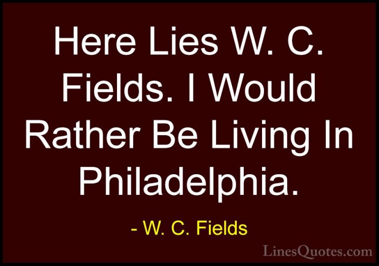 W. C. Fields Quotes (39) - Here Lies W. C. Fields. I Would Rather... - QuotesHere Lies W. C. Fields. I Would Rather Be Living In Philadelphia.
