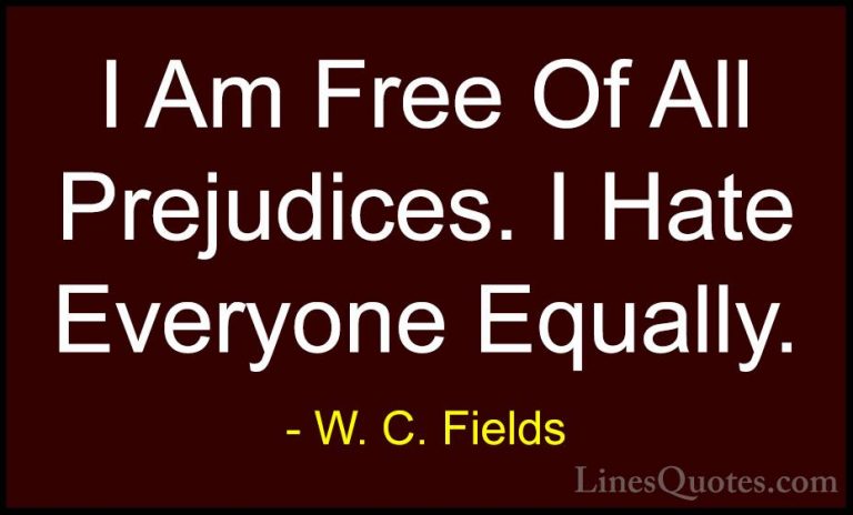 W. C. Fields Quotes (4) - I Am Free Of All Prejudices. I Hate Eve... - QuotesI Am Free Of All Prejudices. I Hate Everyone Equally.