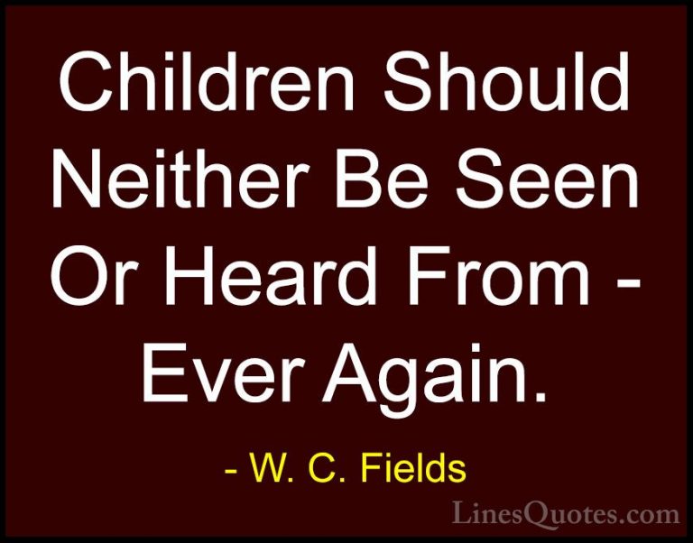 W. C. Fields Quotes (41) - Children Should Neither Be Seen Or Hea... - QuotesChildren Should Neither Be Seen Or Heard From - Ever Again.