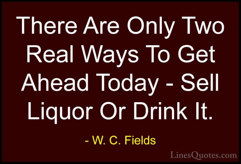 W. C. Fields Quotes (45) - There Are Only Two Real Ways To Get Ah... - QuotesThere Are Only Two Real Ways To Get Ahead Today - Sell Liquor Or Drink It.
