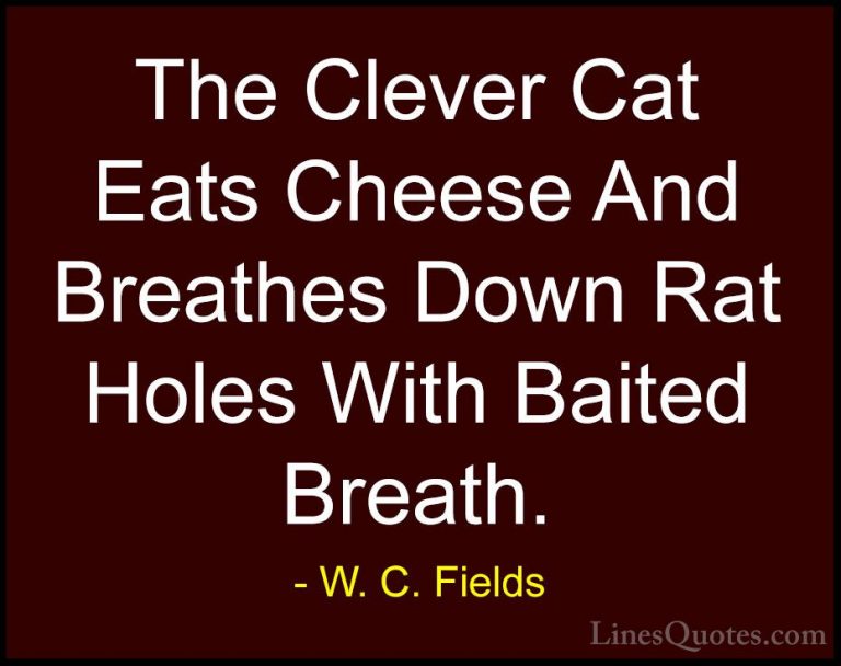 W. C. Fields Quotes (46) - The Clever Cat Eats Cheese And Breathe... - QuotesThe Clever Cat Eats Cheese And Breathes Down Rat Holes With Baited Breath.