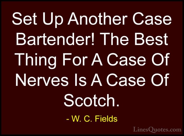 W. C. Fields Quotes (47) - Set Up Another Case Bartender! The Bes... - QuotesSet Up Another Case Bartender! The Best Thing For A Case Of Nerves Is A Case Of Scotch.