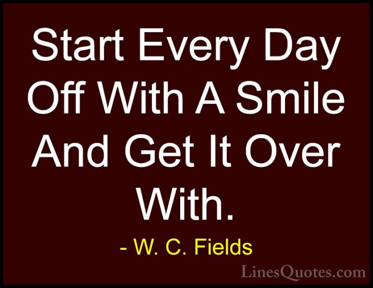W. C. Fields Quotes (5) - Start Every Day Off With A Smile And Ge... - QuotesStart Every Day Off With A Smile And Get It Over With.