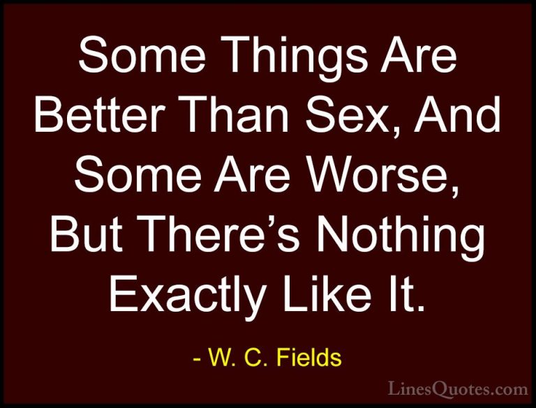 W. C. Fields Quotes (51) - Some Things Are Better Than Sex, And S... - QuotesSome Things Are Better Than Sex, And Some Are Worse, But There's Nothing Exactly Like It.