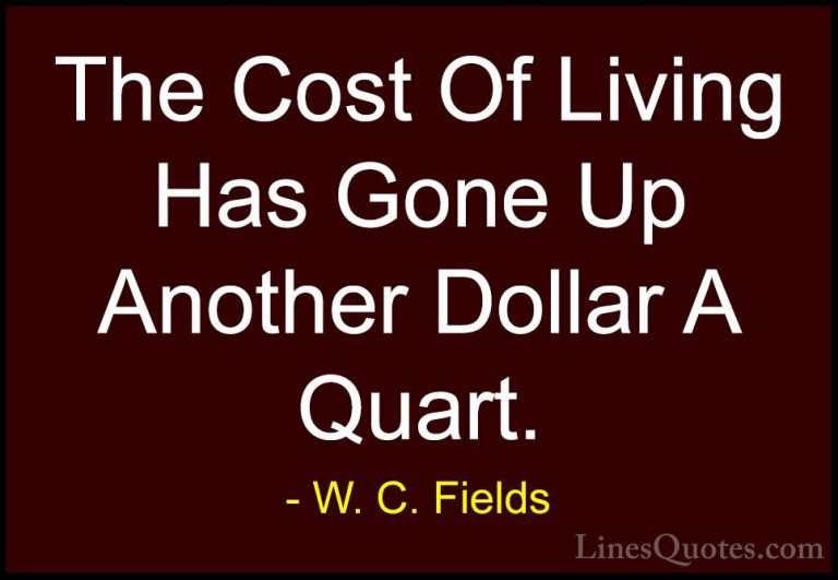 W. C. Fields Quotes (53) - The Cost Of Living Has Gone Up Another... - QuotesThe Cost Of Living Has Gone Up Another Dollar A Quart.