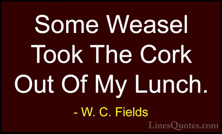 W. C. Fields Quotes (56) - Some Weasel Took The Cork Out Of My Lu... - QuotesSome Weasel Took The Cork Out Of My Lunch.