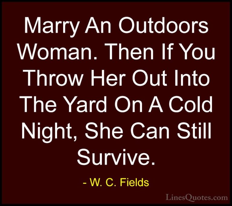 W. C. Fields Quotes (58) - Marry An Outdoors Woman. Then If You T... - QuotesMarry An Outdoors Woman. Then If You Throw Her Out Into The Yard On A Cold Night, She Can Still Survive.