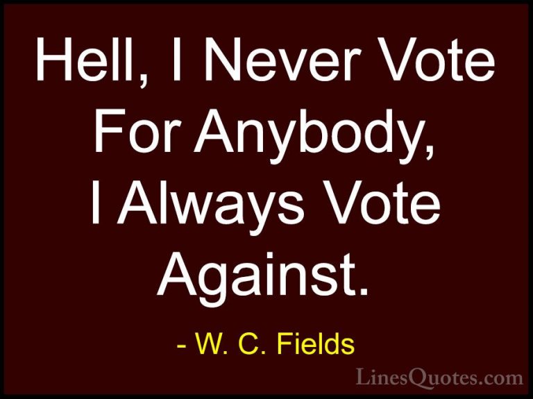 W. C. Fields Quotes (59) - Hell, I Never Vote For Anybody, I Alwa... - QuotesHell, I Never Vote For Anybody, I Always Vote Against.