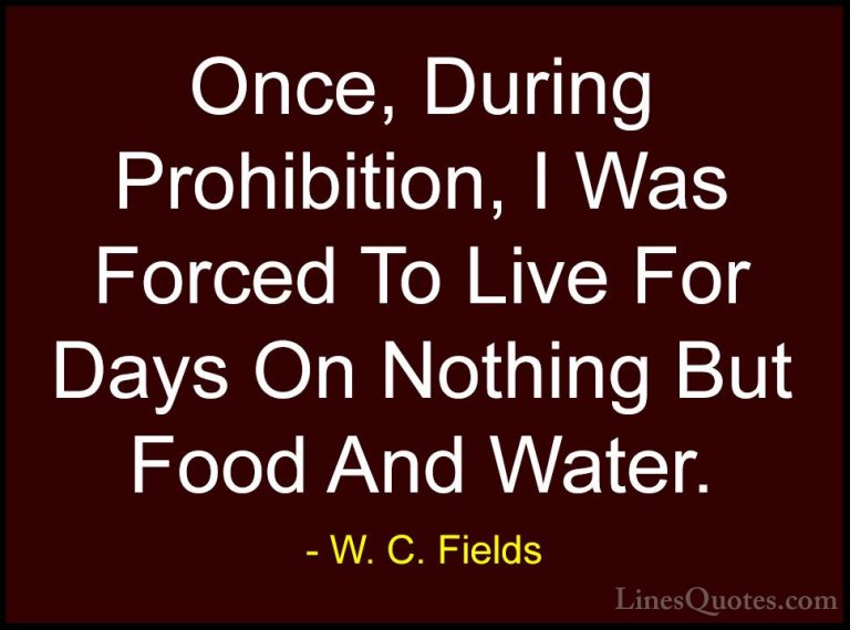 W. C. Fields Quotes (6) - Once, During Prohibition, I Was Forced ... - QuotesOnce, During Prohibition, I Was Forced To Live For Days On Nothing But Food And Water.