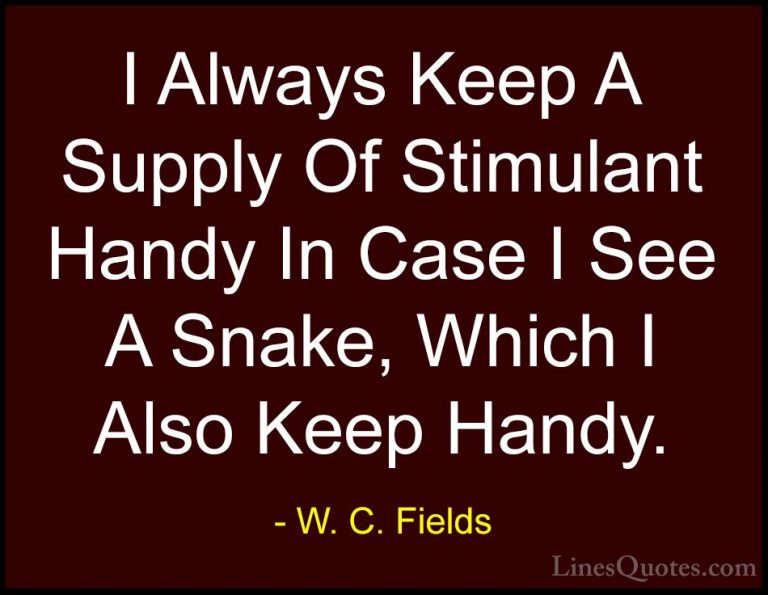 W. C. Fields Quotes (60) - I Always Keep A Supply Of Stimulant Ha... - QuotesI Always Keep A Supply Of Stimulant Handy In Case I See A Snake, Which I Also Keep Handy.