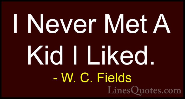W. C. Fields Quotes (61) - I Never Met A Kid I Liked.... - QuotesI Never Met A Kid I Liked.