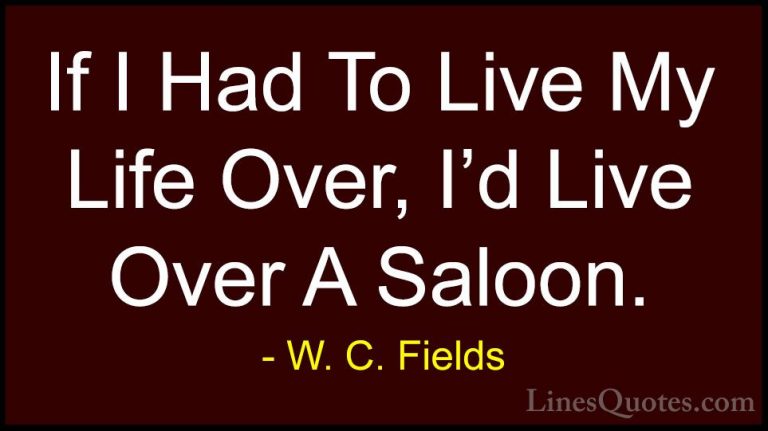 W. C. Fields Quotes (63) - If I Had To Live My Life Over, I'd Liv... - QuotesIf I Had To Live My Life Over, I'd Live Over A Saloon.