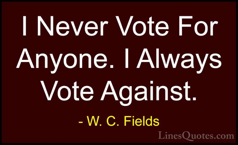 W. C. Fields Quotes (64) - I Never Vote For Anyone. I Always Vote... - QuotesI Never Vote For Anyone. I Always Vote Against.
