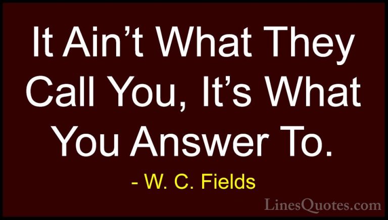 W. C. Fields Quotes (8) - It Ain't What They Call You, It's What ... - QuotesIt Ain't What They Call You, It's What You Answer To.