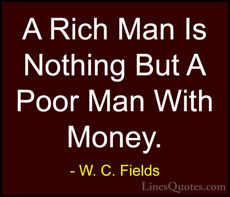 W. C. Fields Quotes (9) - A Rich Man Is Nothing But A Poor Man Wi... - QuotesA Rich Man Is Nothing But A Poor Man With Money.