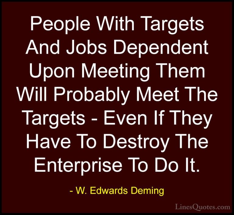 W. Edwards Deming Quotes (11) - People With Targets And Jobs Depe... - QuotesPeople With Targets And Jobs Dependent Upon Meeting Them Will Probably Meet The Targets - Even If They Have To Destroy The Enterprise To Do It.