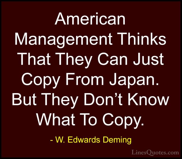 W. Edwards Deming Quotes (35) - American Management Thinks That T... - QuotesAmerican Management Thinks That They Can Just Copy From Japan. But They Don't Know What To Copy.