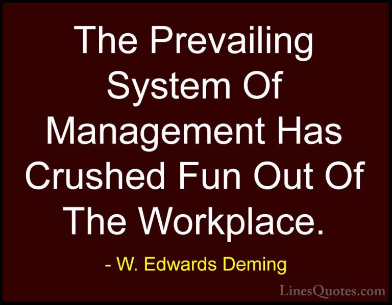W. Edwards Deming Quotes (36) - The Prevailing System Of Manageme... - QuotesThe Prevailing System Of Management Has Crushed Fun Out Of The Workplace.