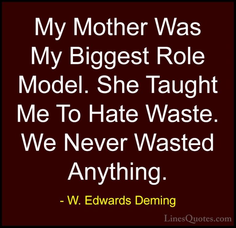 W. Edwards Deming Quotes (38) - My Mother Was My Biggest Role Mod... - QuotesMy Mother Was My Biggest Role Model. She Taught Me To Hate Waste. We Never Wasted Anything.