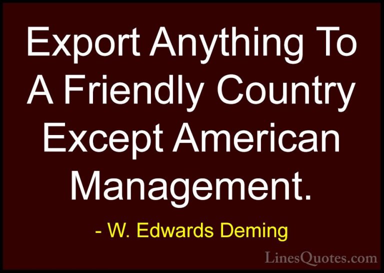W. Edwards Deming Quotes (43) - Export Anything To A Friendly Cou... - QuotesExport Anything To A Friendly Country Except American Management.