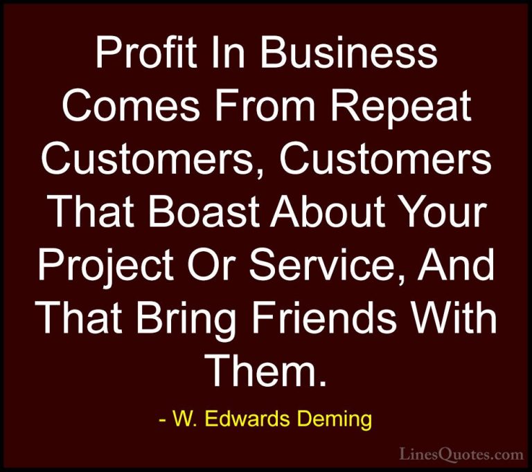 W. Edwards Deming Quotes (5) - Profit In Business Comes From Repe... - QuotesProfit In Business Comes From Repeat Customers, Customers That Boast About Your Project Or Service, And That Bring Friends With Them.