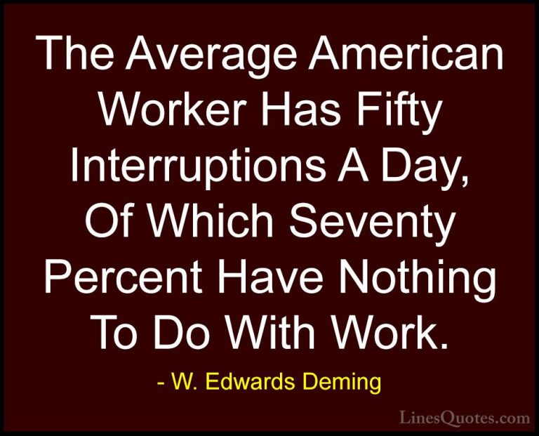 W. Edwards Deming Quotes (9) - The Average American Worker Has Fi... - QuotesThe Average American Worker Has Fifty Interruptions A Day, Of Which Seventy Percent Have Nothing To Do With Work.