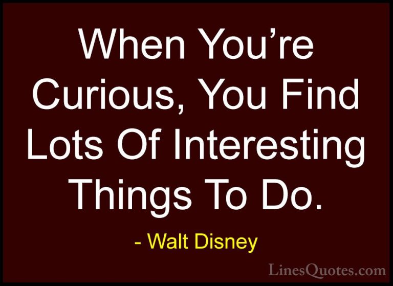 Walt Disney Quotes (10) - When You're Curious, You Find Lots Of I... - QuotesWhen You're Curious, You Find Lots Of Interesting Things To Do.