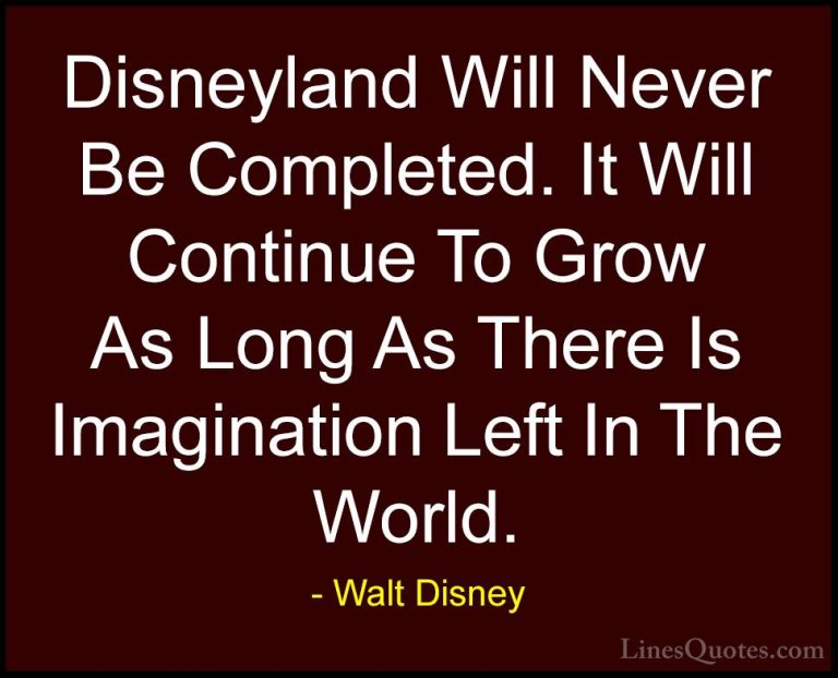 Walt Disney Quotes (14) - Disneyland Will Never Be Completed. It ... - QuotesDisneyland Will Never Be Completed. It Will Continue To Grow As Long As There Is Imagination Left In The World.
