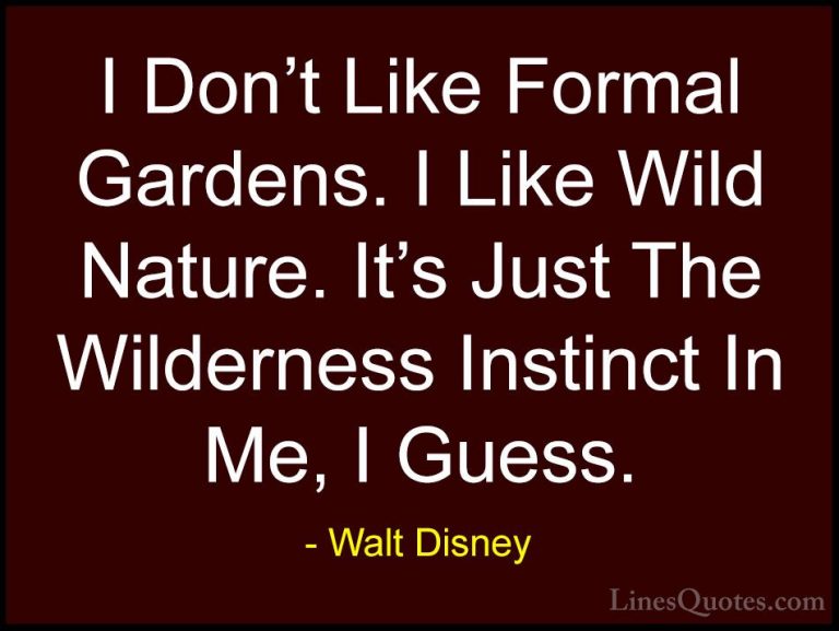 Walt Disney Quotes (17) - I Don't Like Formal Gardens. I Like Wil... - QuotesI Don't Like Formal Gardens. I Like Wild Nature. It's Just The Wilderness Instinct In Me, I Guess.